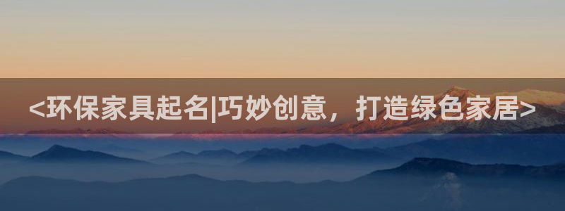 杏耀平台到底能玩吗：<环保家具起名|巧妙创意，打造绿色家居>