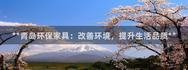 杏耀平台代理怎么赚钱的：**青岛环保家具：改善环境，提升生活