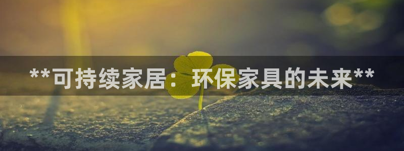 杏耀代理官网：**可持续家居：环保家具的未来**