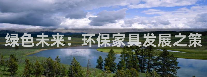杏耀平台服务中心怎么样：绿色未来：环保家具发展之策