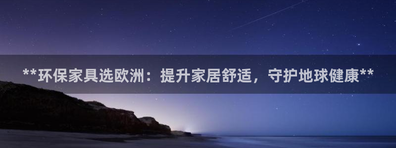 杏耀平台登录检测：**环保家具选欧洲：提升家居舒适，守护地球