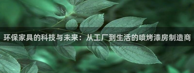 杏耀平台怎么样?：环保家具的科技与未来：从工厂到生活的喷烤漆