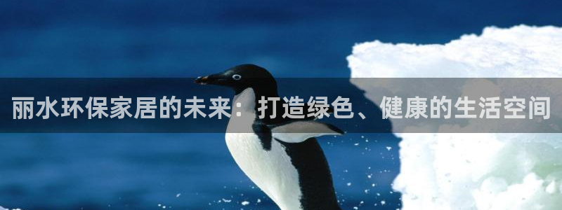 杏耀平台登录网址是什么：丽水环保家居的未来：打造绿色、健康的
