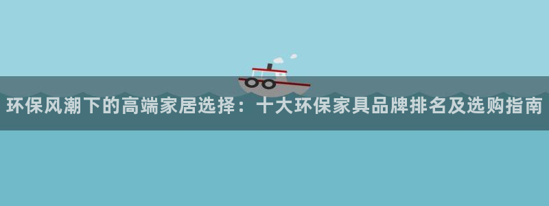 杏耀平台线路测速登录：环保风潮下的高端家居选择：十大环保家具