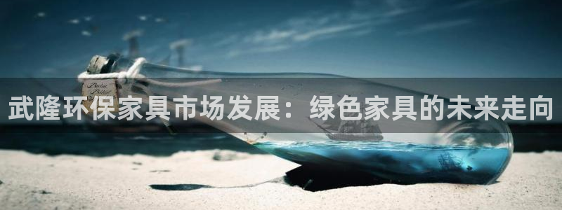 杏耀注册杏耀登陆：武隆环保家具市场发展：绿色家具的未来走向