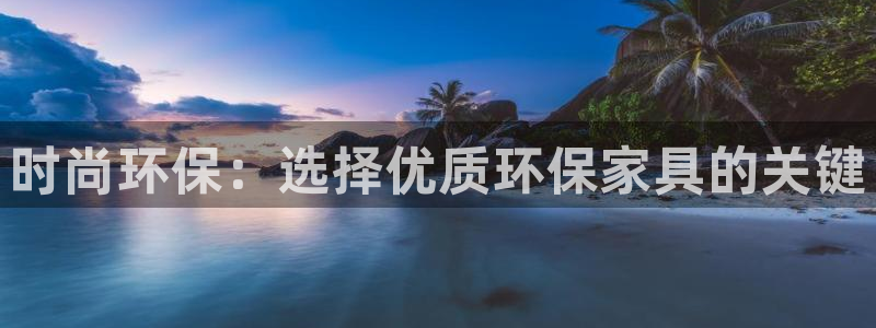 杏耀登陆测速：时尚环保：选择优质环保家具的关键