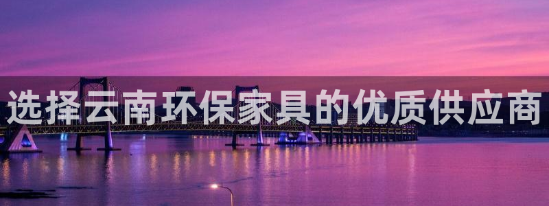 杏耀平台代理怎么赚钱快：选择云南环保家具的优质供应商