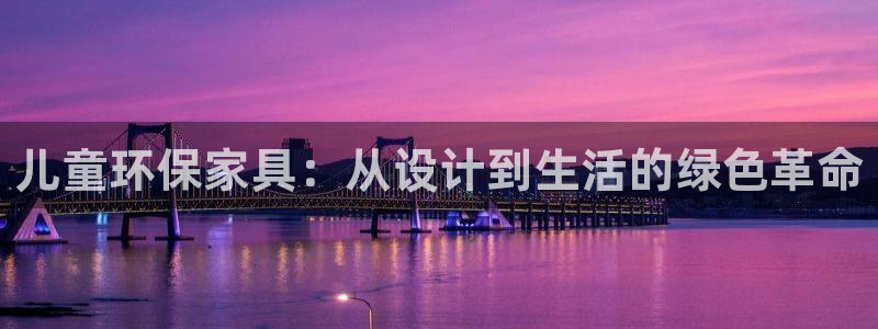 杏耀平台主管：儿童环保家具：从设计到生活的绿色革命