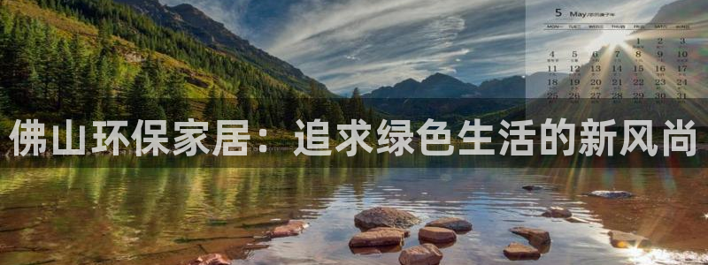杏耀平台代理怎么赚钱快：佛山环保家居：追求绿色生活的新风尚