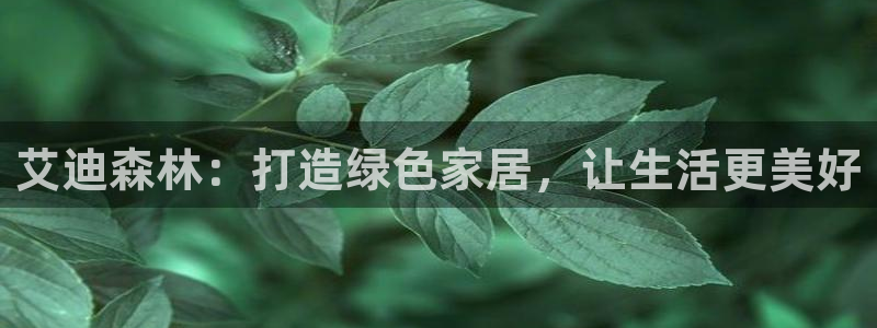 杏耀平台到底能玩吗：艾迪森林：打造绿色家居，让生活更美好