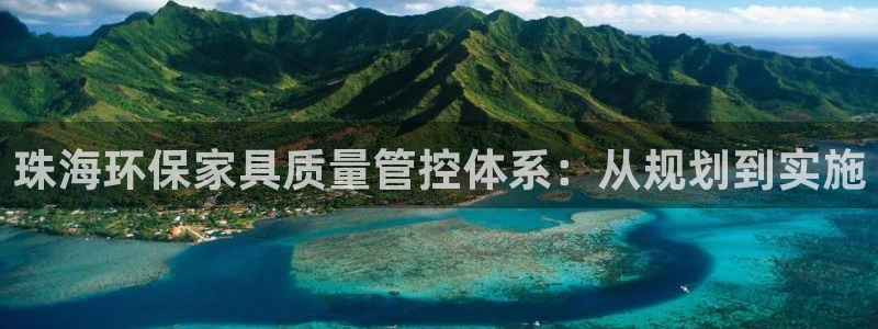 杏耀手机网页登录入口：珠海环保家具质量管控体系：从规划到实施