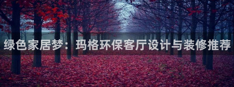 杏耀代理登录中心怎么进：绿色家居梦：玛格环保客厅设计与装修推