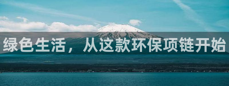 杏耀平台官网：绿色生活，从这款环保项链开始