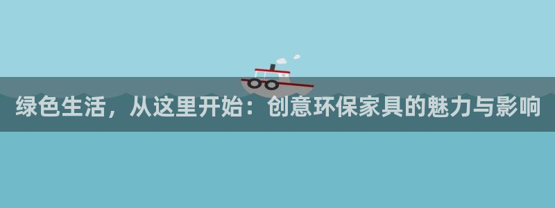 杏耀平台线路：绿色生活，从这里开始：创意环保家具的魅力与影响