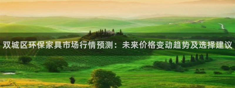 杏耀注册线路：双城区环保家具市场行情预测：未来价格变动趋势及