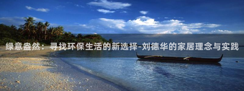杏耀官网登录：绿意盎然：寻找环保生活的新选择-刘德华的家居理