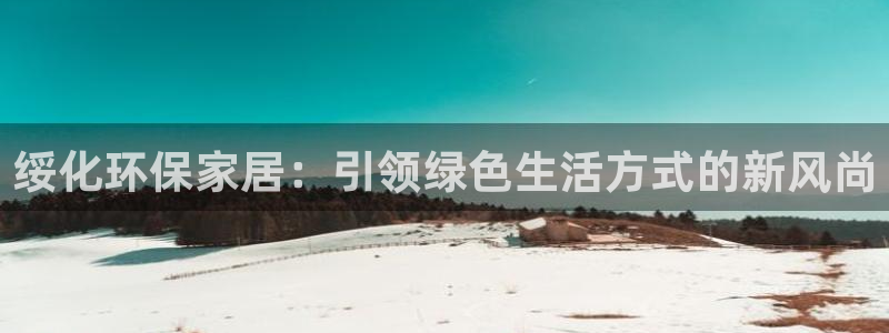 杏耀平台可以提款吗：绥化环保家居：引领绿色生活方式的新风尚