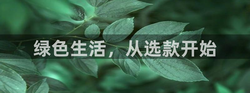 杏耀平台代理注册多少钱一年：绿色生活，从选款开始