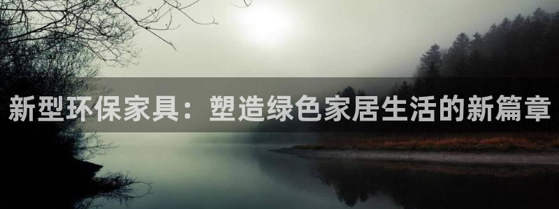 杏耀注册主管：新型环保家具：塑造绿色家居生活的新篇章