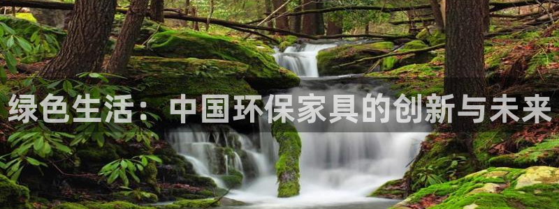 杏耀平台怎么注册：绿色生活：中国环保家具的创新与未来