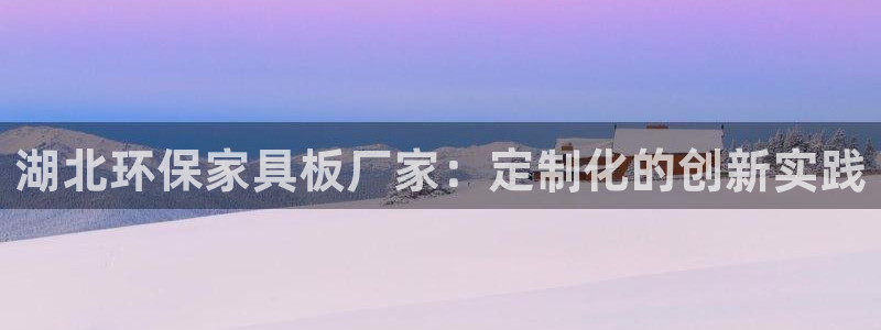 杏耀平台首页：湖北环保家具板厂家：定制化的创新实践