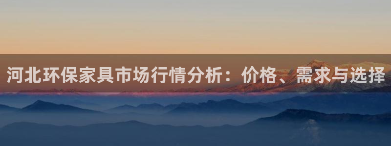 杏耀线路5检测：河北环保家具市场行情分析：价格、需求与选择