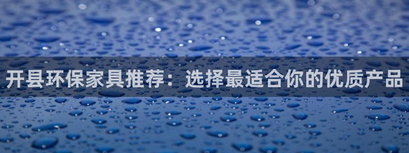 杏耀代理连接：开县环保家具推荐：选择最适合你的优质产品