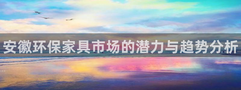 杏耀平台登录首页：安徽环保家具市场的潜力与趋势分析