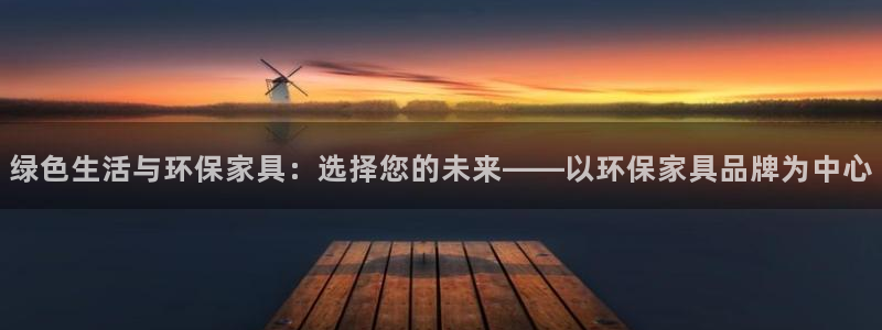 杏耀登陆线路：绿色生活与环保家具：选择您的未来——以环保家具