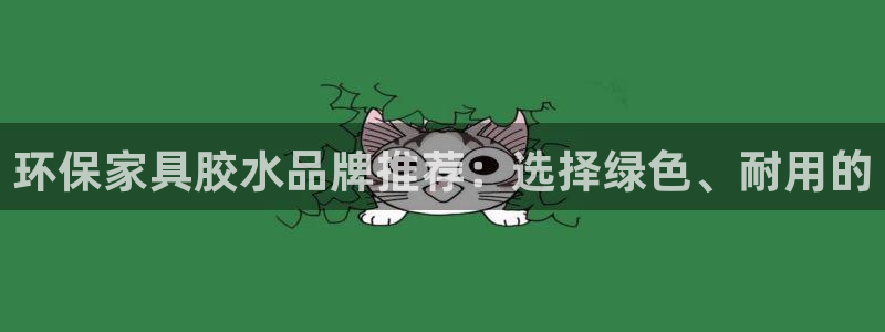 杏耀平台登陆地址：环保家具胶水品牌推荐：选择绿色、耐用的