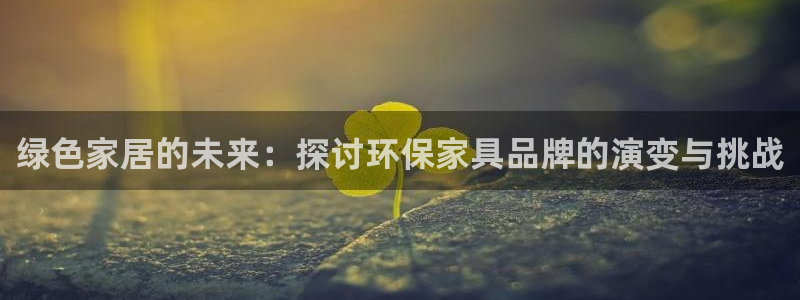 杏耀平台没有了：绿色家居的未来：探讨环保家具品牌的演变与挑战
