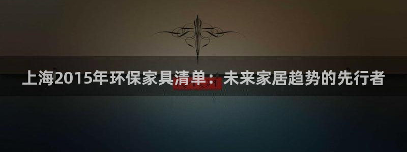 杏耀平台线路测速登录：上海2015年环保家具清单：未来家居趋