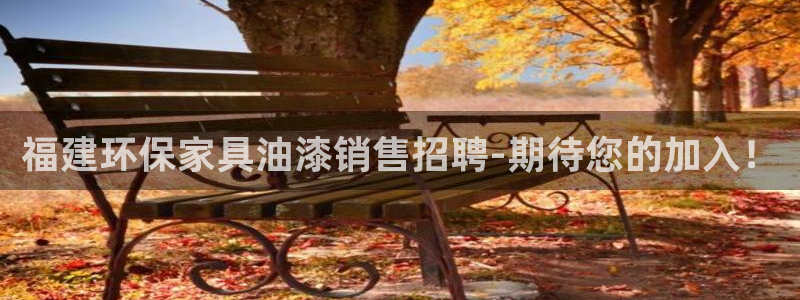 杏耀网页手机登录：福建环保家具油漆销售招聘-期待您的加入！